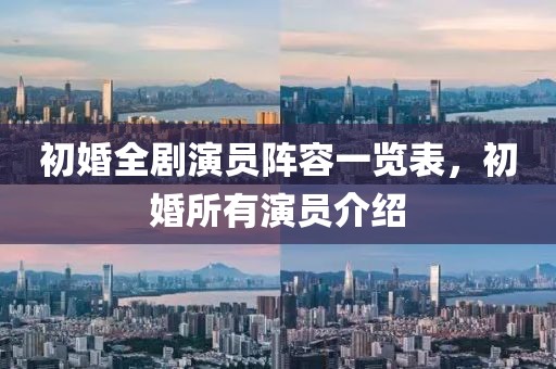初婚全劇演員陣容一覽表，初婚所有演員介紹