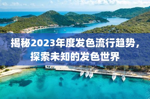 揭秘2023年度發(fā)色流行趨勢，探索未知的發(fā)色世界