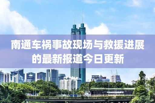 南通車禍?zhǔn)鹿尸F(xiàn)場與救援進展的最新報道今日更新