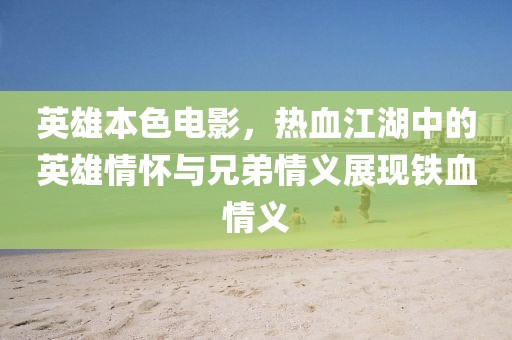 英雄本色電影，熱血江湖中的英雄情懷與兄弟情義展現(xiàn)鐵血情義