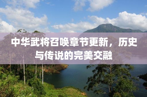 中華武將召喚章節(jié)更新，歷史與傳說的完美交融