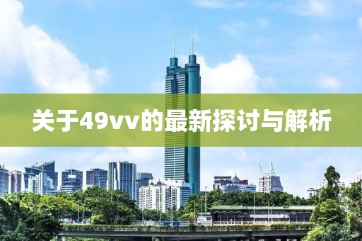 關(guān)于49vv的最新探討與解析