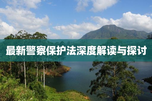 最新警察保護(hù)法深度解讀與探討