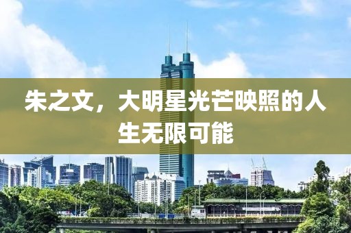 朱之文，大明星光芒映照的人生無限可能