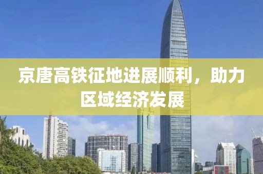 京唐高鐵征地進展順利，助力區(qū)域經濟發(fā)展