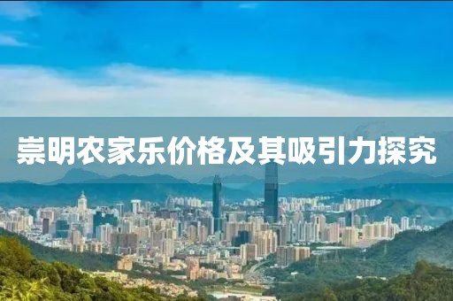 崇明農(nóng)家樂價格及其吸引力探究