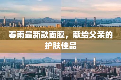 春雨最新款面膜，獻(xiàn)給父親的護(hù)膚佳品