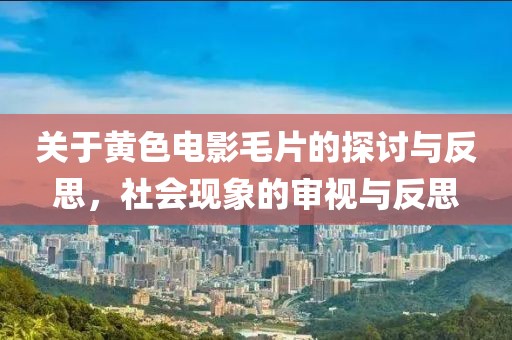 關(guān)于黃色電影毛片的探討與反思，社會(huì)現(xiàn)象的審視與反思