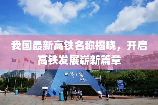 我國最新高鐵名稱揭曉，開啟高鐵發(fā)展嶄新篇章