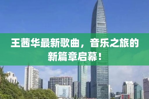王茜華最新歌曲，音樂之旅的新篇章啟幕！