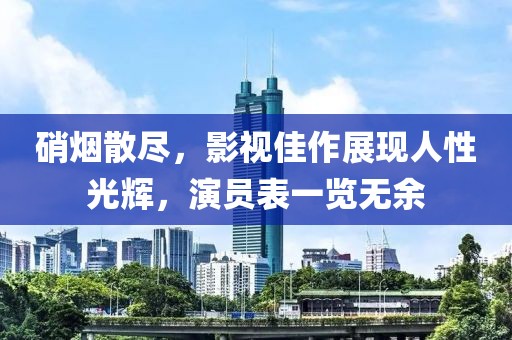 硝煙散盡，影視佳作展現(xiàn)人性光輝，演員表一覽無(wú)余