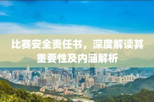 比賽安全責任書，深度解讀其重要性及內涵解析