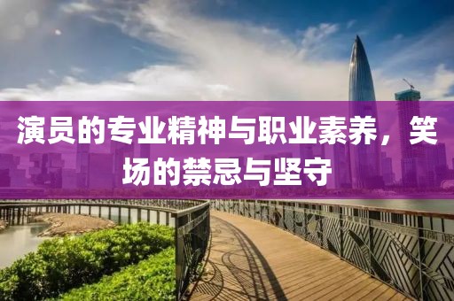 演員的專業(yè)精神與職業(yè)素養(yǎng)，笑場的禁忌與堅守