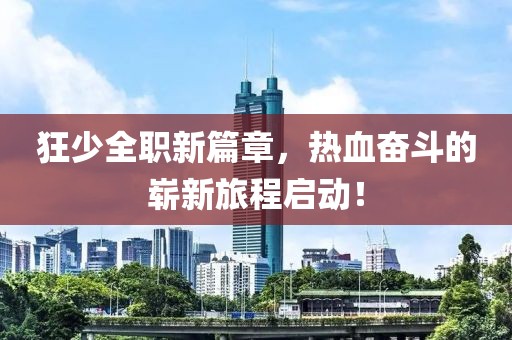狂少全職新篇章，熱血奮斗的嶄新旅程啟動(dòng)！