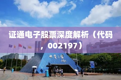 證通電子股票深度解析（代碼，002197）