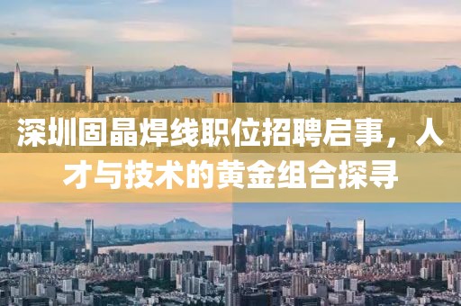 深圳固晶焊線職位招聘啟事，人才與技術的黃金組合探尋