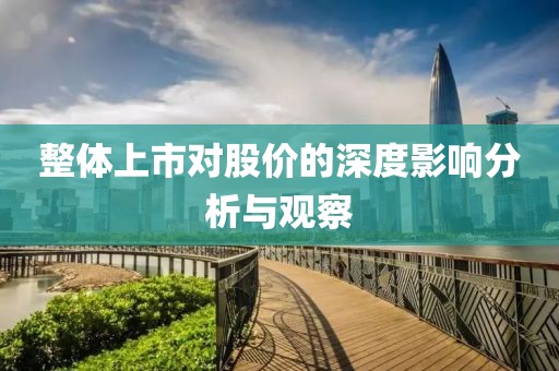 整體上市對(duì)股價(jià)的深度影響分析與觀察