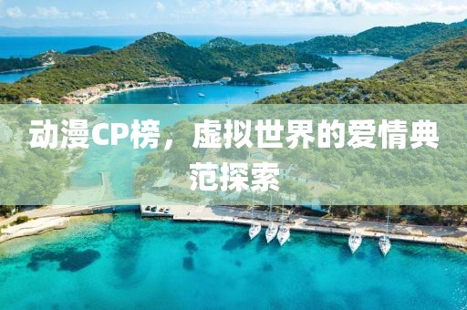 動漫CP榜，虛擬世界的愛情典范探索