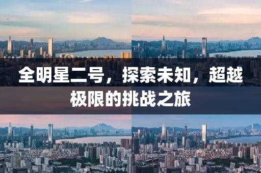 全明星二號，探索未知，超越極限的挑戰(zhàn)之旅