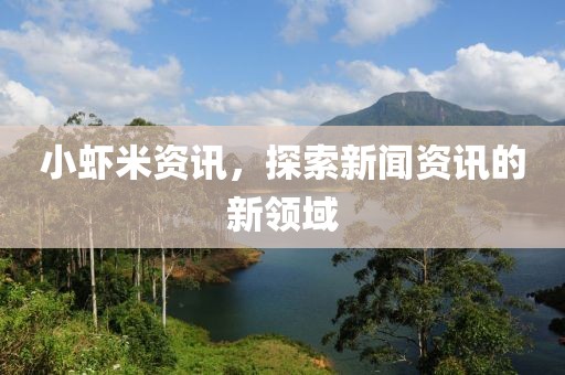小蝦米資訊，探索新聞資訊的新領(lǐng)域