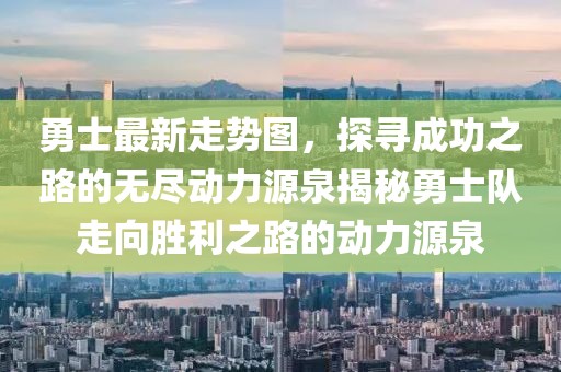 勇士最新走勢圖，探尋成功之路的無盡動力源泉揭秘勇士隊走向勝利之路的動力源泉