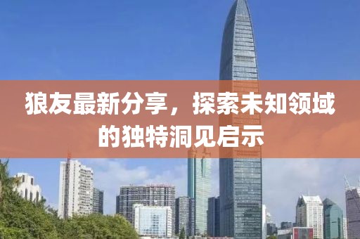 狼友最新分享，探索未知領域的獨特洞見啟示