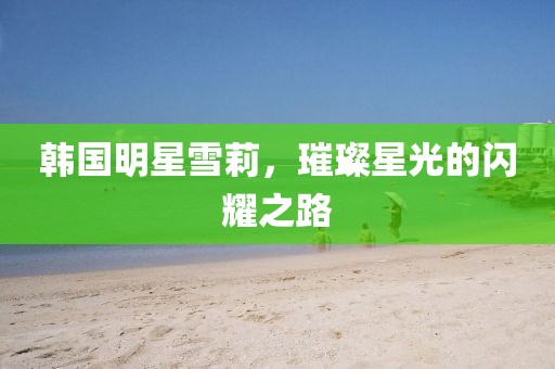 韓國(guó)明星雪莉，璀璨星光的閃耀之路