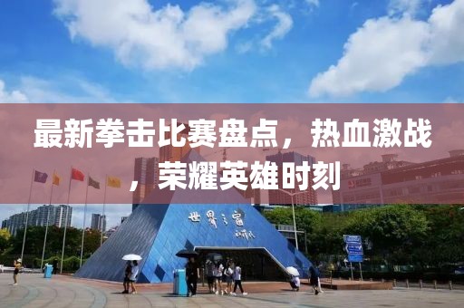 最新拳擊比賽盤點，熱血激戰(zhàn)，榮耀英雄時刻