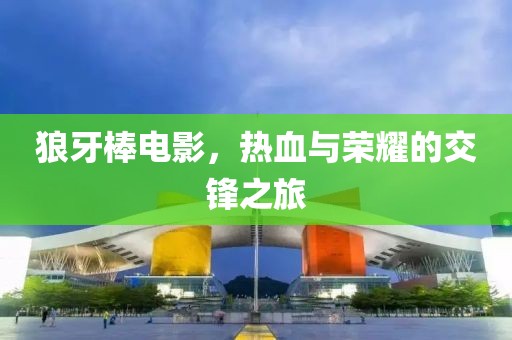 狼牙棒電影，熱血與榮耀的交鋒之旅