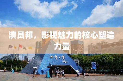 演員邦，影視魅力的核心塑造力量
