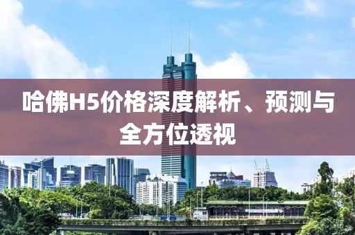 哈佛H5價(jià)格深度解析、預(yù)測(cè)與全方位透視