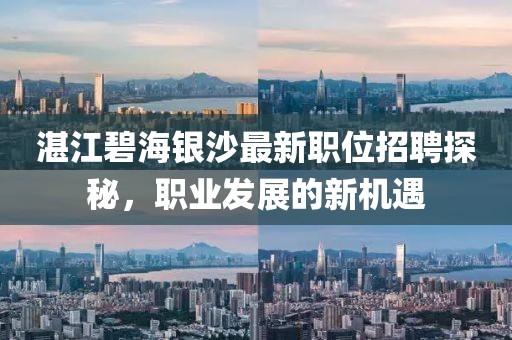 湛江碧海銀沙最新職位招聘探秘，職業(yè)發(fā)展的新機遇