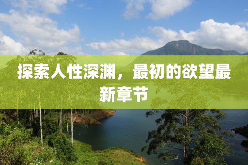 探索人性深淵，最初的欲望最新章節(jié)