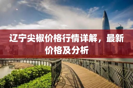 遼寧尖椒價格行情詳解，最新價格及分析