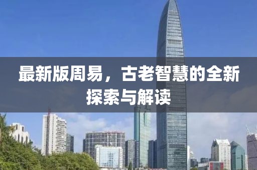 最新版周易，古老智慧的全新探索與解讀