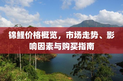 錦鯉價格概覽，市場走勢、影響因素與購買指南