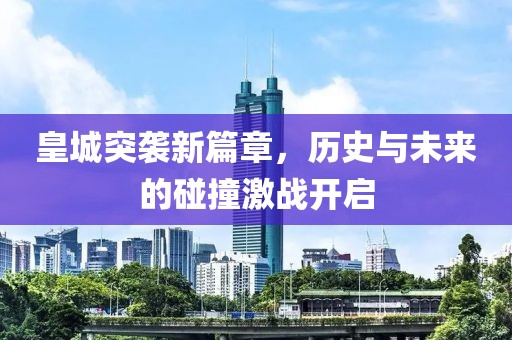 皇城突襲新篇章，歷史與未來(lái)的碰撞激戰(zhàn)開(kāi)啟