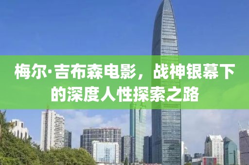 梅爾·吉布森電影，戰(zhàn)神銀幕下的深度人性探索之路