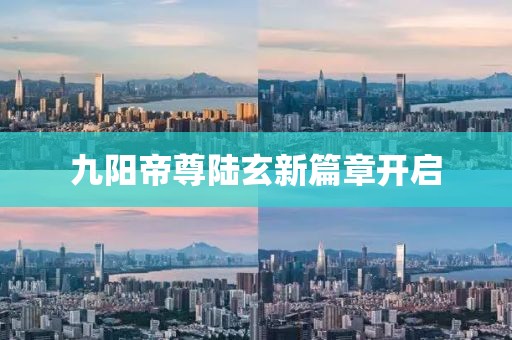 九陽帝尊陸玄新篇章開啟