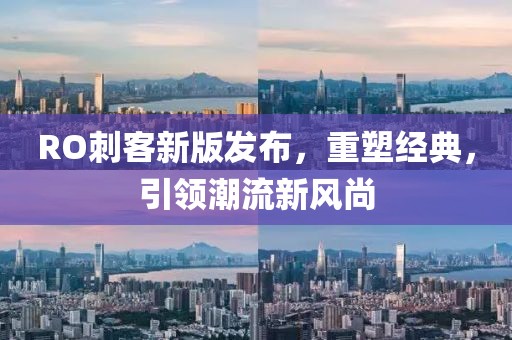 RO刺客新版發(fā)布，重塑經(jīng)典，引領(lǐng)潮流新風(fēng)尚