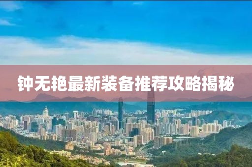 鐘無艷最新裝備推薦攻略揭秘