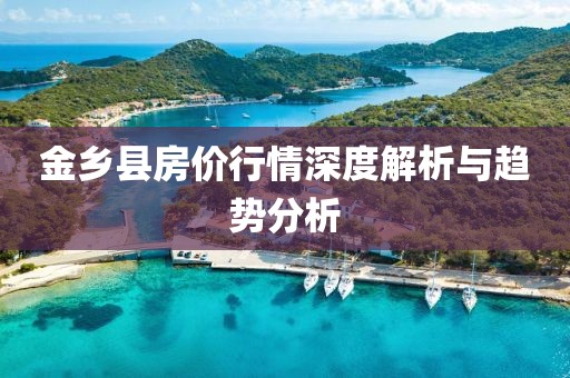 金鄉(xiāng)縣房價(jià)行情深度解析與趨勢分析