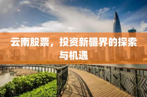 云南股票，投資新疆界的探索與機遇
