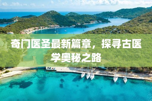奇門(mén)醫(yī)圣最新篇章，探尋古醫(yī)學(xué)奧秘之路