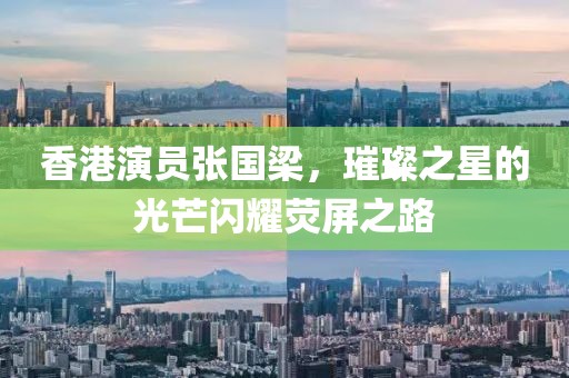 香港演員張國梁，璀璨之星的光芒閃耀熒屏之路
