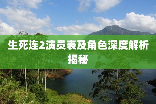 生死連2演員表及角色深度解析揭秘
