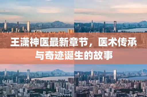 王瀟神醫(yī)最新章節(jié)，醫(yī)術(shù)傳承與奇跡誕生的故事