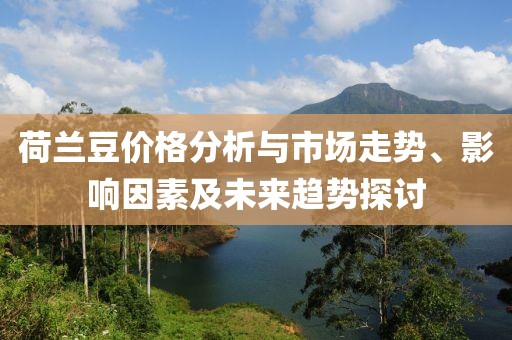 荷蘭豆價格分析與市場走勢、影響因素及未來趨勢探討