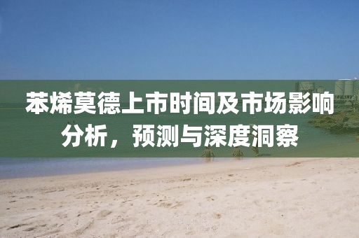 苯烯莫德上市時(shí)間及市場(chǎng)影響分析，預(yù)測(cè)與深度洞察