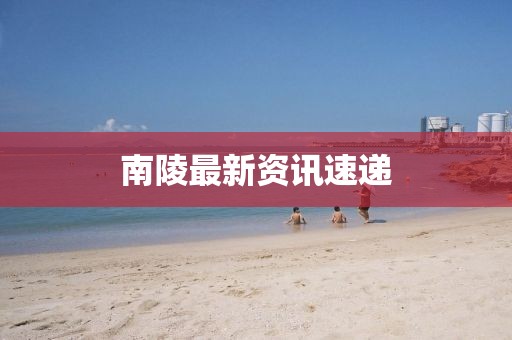 南陵最新資訊速遞